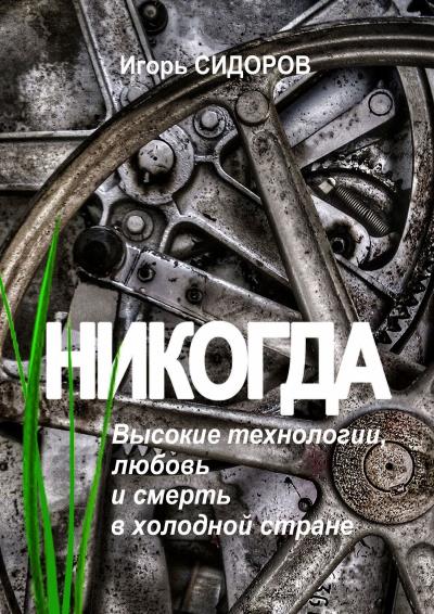 Книга Никогда. Высокие технологии, любовь и смерть в холодной стране (Игорь Сидоров)